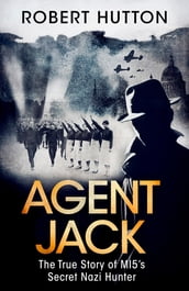 Agent Jack: The True Story of MI5 s Secret Nazi Hunter