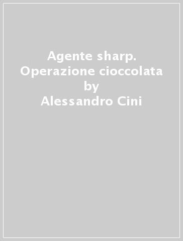Agente sharp. Operazione cioccolata - Alessandro Cini