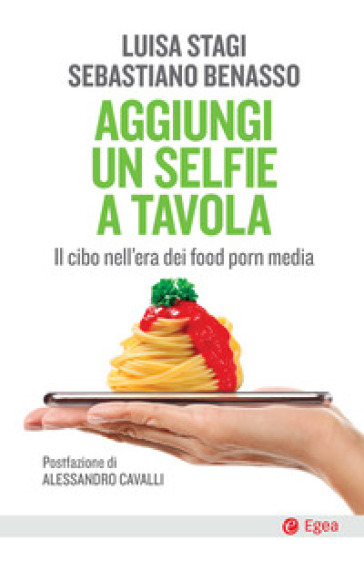 Aggiungi un selfie a tavola. Il cibo nell'era dei food porn media - Luisa Stagi - Sebastiano Benasso