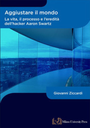 Aggiustare il mondo. La vita, il processo e l'eredità dell'hacker Aaron Swartz - Giovanni Ziccardi