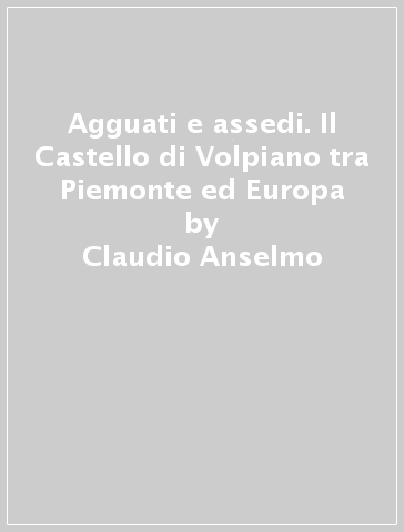 Agguati e assedi. Il Castello di Volpiano tra Piemonte ed Europa - Claudio Anselmo