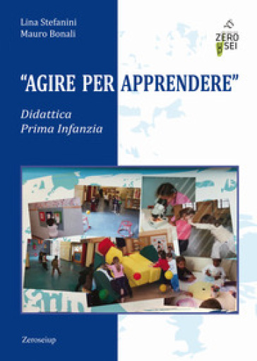 Agire per apprendere. Didattica Prima Infanzia - Lina Stefanini - Mauro Bonali