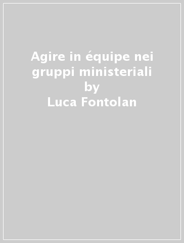 Agire in équipe nei gruppi ministeriali - Luca Fontolan - Livio Tonello