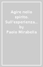 Agire nello spirito. Sull esperienza morale della vita spirituale