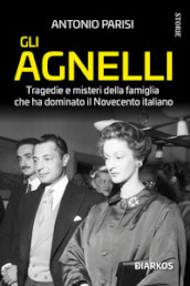 Gli Agnelli. Tragedie e misteri della famiglia che ha dominato il Novecento italiano. Nuova ediz.