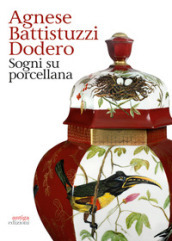 Agnese Battistuzzi Dodero. Sogni su porcellana. Catalogo della mostra (Padova, 14 febbraio...