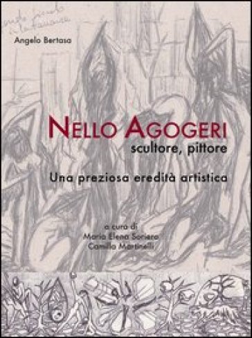 Nello Agogeri scultore pittore. Una preziosa eredità artistica - Angelo Bertasa