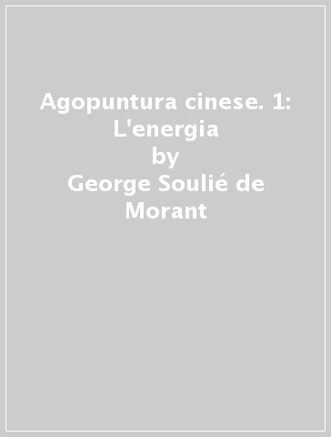 Agopuntura cinese. 1: L'energia - George Soulié de Morant