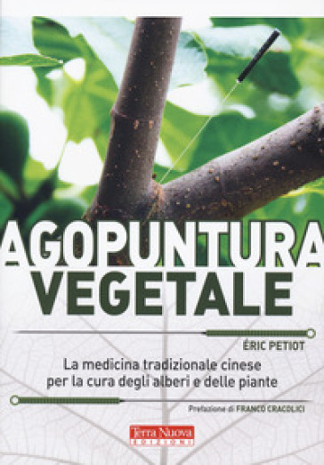 Agopuntura vegetale. La medicina tradizionale cinese per la cura degli alberi e delle piante. Ediz. illustrata - Eric Petiot