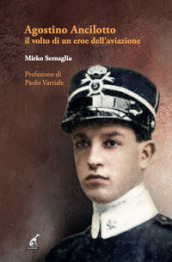 Agostino Ancilotto, il volto di un eroe dell aviazione