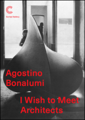 Agostino Bonalumi. I wish to meet architects. Ediz. illustrata