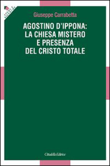 Agostino d'Ippona: la Chiesa mistero e presenza del Cristo totale - Giuseppe Carrabetta | 