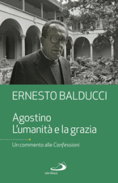 Agostino. L umanità e la grazia. Un commento alle Confessioni