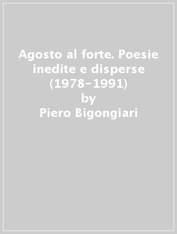 Agosto al forte. Poesie inedite e disperse (1978-1991) - Piero Bigongiari - Paolo F. Iacuzzi - Riccardo Donati