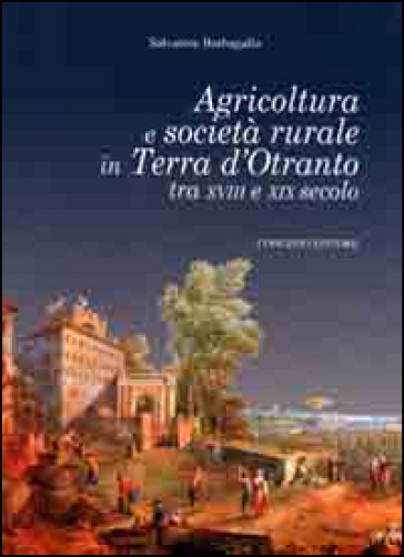 Agricoltura e società rurale in terra d'Otranto tra XVIII e XIX - Salvatore Barbagallo