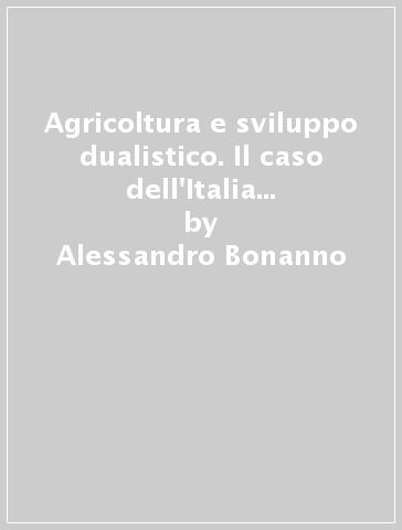 Agricoltura e sviluppo dualistico. Il caso dell'Italia e degli Stati Uniti - Alessandro Bonanno