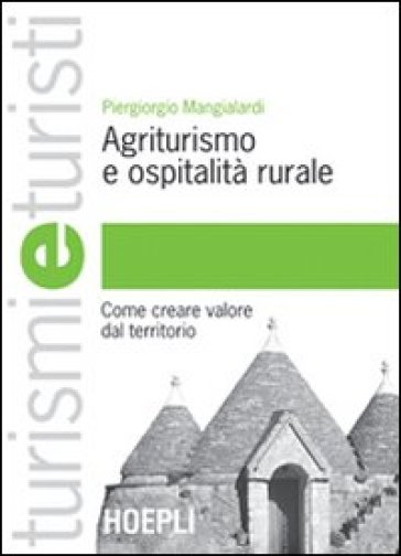 Agriturismo e ospitalità rurale. Come creare valore dal territorio - Piergiorgio Mangialardi