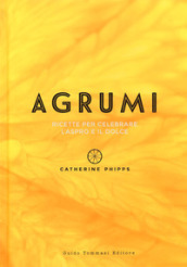 Agrumi. Ricette per celebrare l aspro e il dolce