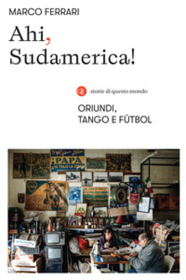 Ahi, Sudamerica! Oriundi, tango e futbol - Marco Ferrari