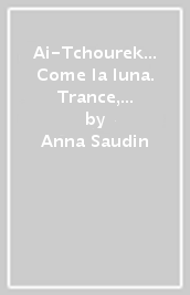 Ai-Tchourek... Come la luna. Trance, guarigioni e riti sacri di una sciamana tuvina