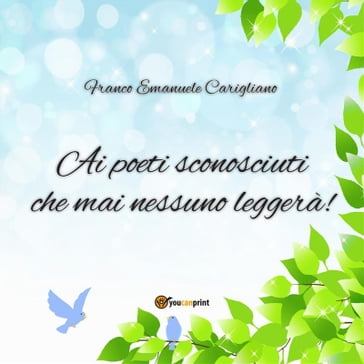 "Ai poeti sconosciuti che mai nessuno leggerà!" - Franco Emanuele Carigliano