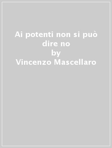 Ai potenti non si può dire no - Vincenzo Mascellaro