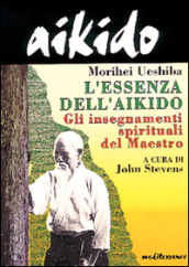 Aikido. L essenza dell aikido. Gli insegnamenti spirituali del maestro