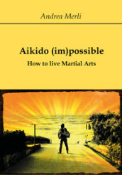 Aikido (im)possible. How to live martial arts