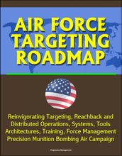 Air Force Targeting Roadmap: Reinvigorating Targeting, Reachback and Distributed Operations, Systems, Tools, Architectures, Training, Force Management, Precision Munition Bombing Air Campaign