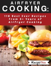 Airfryer Cooking: 118 Best Ever Recipes From 5+ Years Of Philips Airfryer Cooking