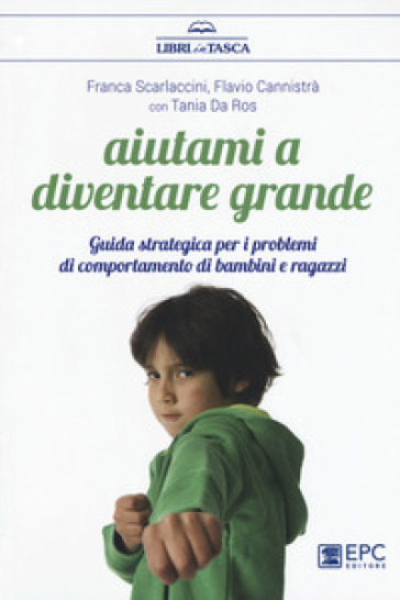 Aiutami a diventare grande. Guida strategica per i problemi di comportamento di bambini e ragazzi . Nuova ediz. - Franca Scarlaccini - Flavio Cannistrà - Tania Da Ros