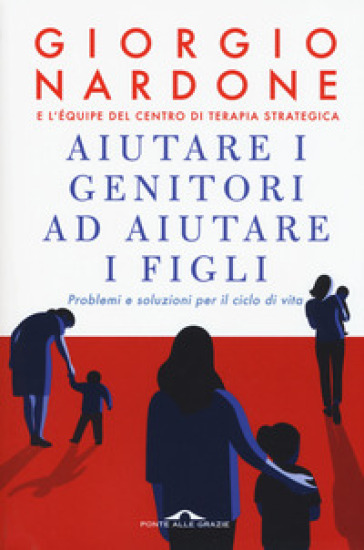 Aiutare i genitori ad aiutare i figli. Problemi e soluzioni per il ciclo di vita. Nuova ediz. - Giorgio Nardone