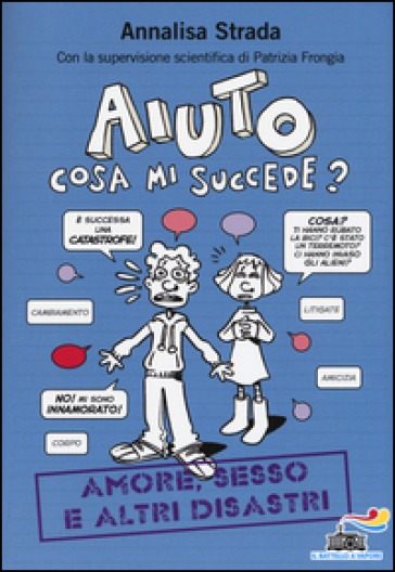 Aiuto, cosa mi succede? Amore, sesso e altri disastri - Annalisa Strada - Patrizia Frongia