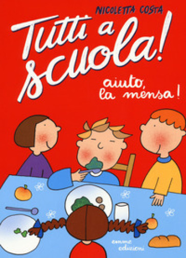 Aiuto, la mensa! Tutti a scuola! - Nicoletta Costa