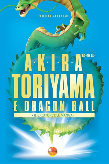 Akira Toriyama e Dragon Ball - Il creatore del manga - William Audureau