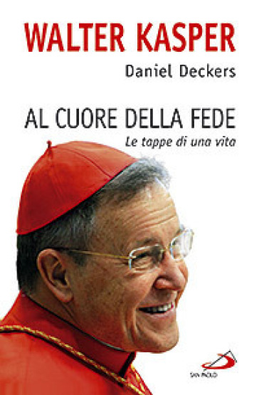 Al cuore della fede. Le tappe di una vita - Walter Kasper - Daniel Deckers