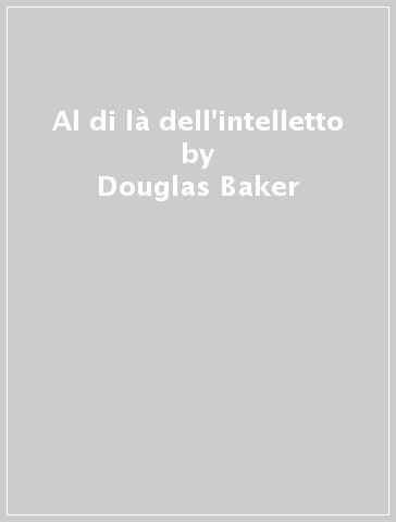 Al di là dell'intelletto - Douglas Baker