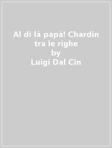 Al di là papà! Chardin tra le righe - Luigi Dal Cin