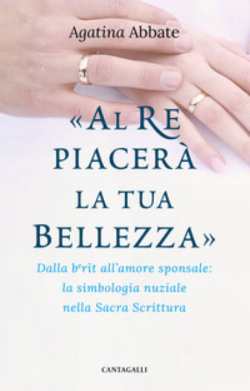 «Al re piacerà la tua bellezza». Dalla berit all'amore sponsale: la simbologia nuziale nella Sacra Scrittura - Agatina Abbate