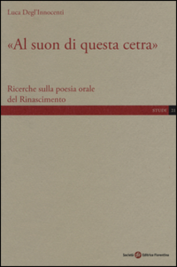 «Al suon di questa cetra». Ricerche sulla poesia orale del Rinascimento - Luca Degl