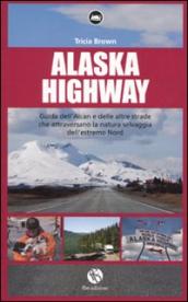 Alaska Highway. Guida dell Alcan e delle altre strade che attraversano la natura selvaggia dell estremo Nord