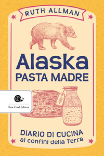 Alaska. Pasta madre. Diario di cucina ai confini della terra - Ruth Allman