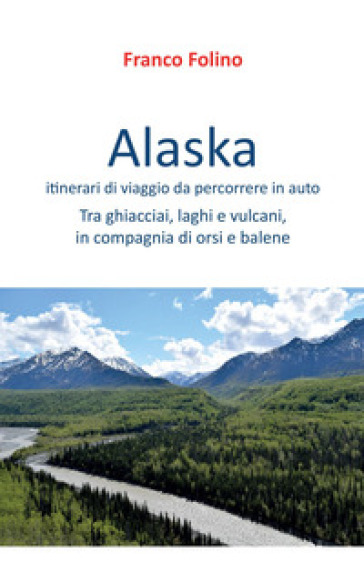 Alaska: itinerari di viaggio da percorrere in auto - Franco Folino
