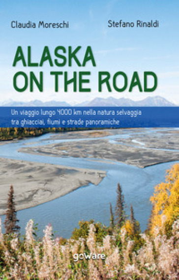 Alaska on the road. Un viaggio lungo 4000 km nella natura selvaggia tra ghiacciai, fiumi e strade panoramiche - Claudia Moreschi - Stefano Rinaldi