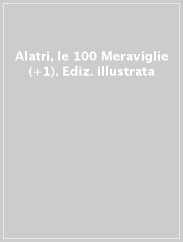 Alatri, le 100 Meraviglie (+1). Ediz. illustrata