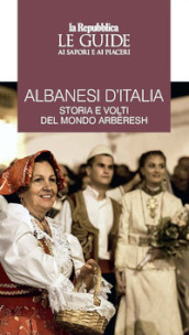 Albanesi d Italia. Storia e volti del mondo Arberesh. Le guide ai sapori e ai piaceri