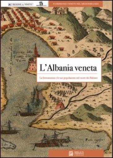 L'Albania veneta. La Serenissima e le sue popolazioni nel cuore dei balcani - Bruno Crevato Selvaggi - Jovan J. Martinovic - Daniele Sferra