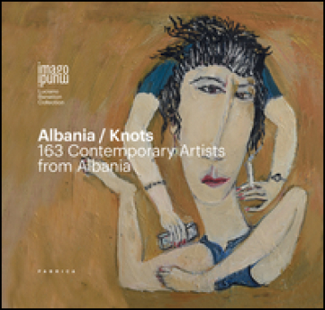 Albania/Knots. 163 contemporary artists from Albania. Ediz. italiana, inglese e albanese