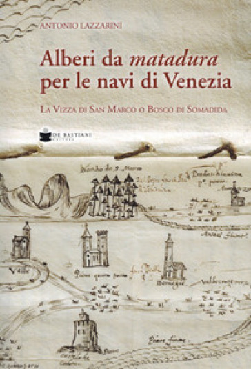 Alberi da matadura per le navi di Venezia. La Vizza di San Marco o Bosco di Somadida - Antonio Lazzarini