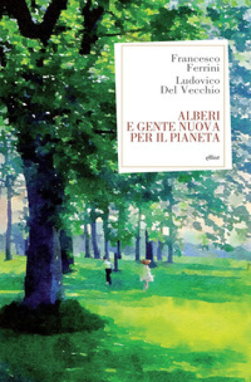 Alberi e gente nuova per il pianeta - Francesco Ferrini - Ludovico Del Vecchio
